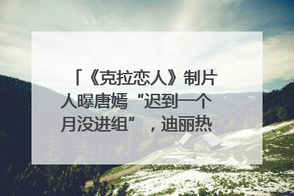 《克拉恋人》制片人曝唐嫣“迟到一个月没进组”，迪丽热巴险些被替换！刚刚，唐嫣方最新发声
