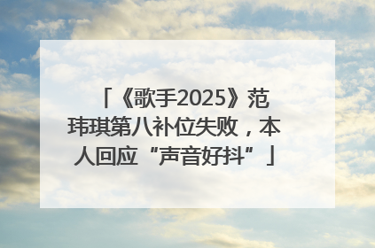 《歌手2025》范玮琪第八补位失败，本人回应“声音好抖”