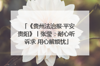 《贵州法治报·平安贵阳》丨张莹：耐心听诉求 用心解烦忧
