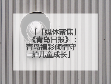 「媒体聚焦」《青岛日报》：青岛福彩倾情守护儿童成长