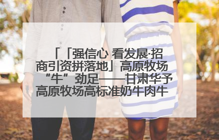 「强信心 看发展·招商引资拼落地」高原牧场“牛”劲足——甘肃华予高原牧场高标准奶牛肉牛养殖项目一线见闻