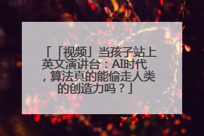 「视频」当孩子站上英文演讲台：AI时代，算法真的能偷走人类的创造力吗？
