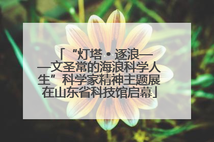 “灯塔 • 逐浪——文圣常的海浪科学人生”科学家精神主题展在山东省科技馆启幕