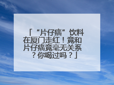 “片仔癀”饮料在厦门走红！竟和片仔癀竟毫无关系？你喝过吗？