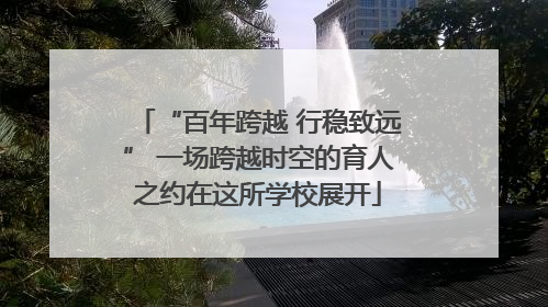 “百年跨越 行稳致远” 一场跨越时空的育人之约在这所学校展开