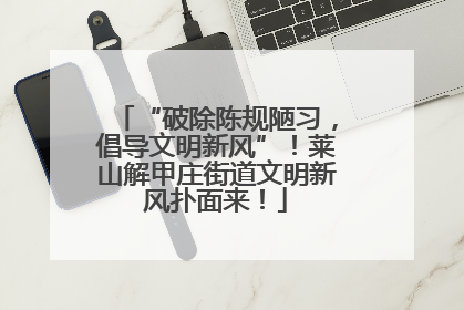 “破除陈规陋习，倡导文明新风”！莱山解甲庄街道文明新风扑面来！