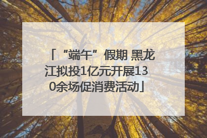 “端午”假期 黑龙江拟投1亿元开展130余场促消费活动