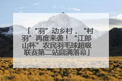 “羽”动乡村，“村羽”再度来袭！“江郎山杯”农民羽毛球超级联赛第二站圆满落幕