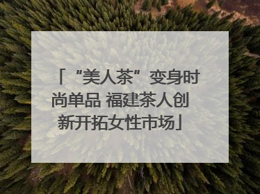 “美人茶”变身时尚单品 福建茶人创新开拓女性市场