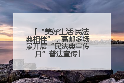 “美好生活·民法典相伴”，高邮多场景开展“民法典宣传月”普法宣传
