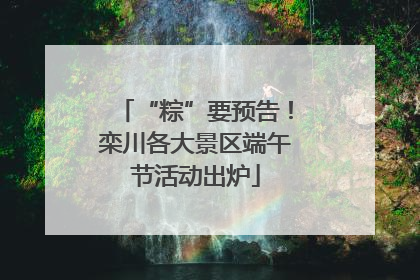 “粽”要预告！栾川各大景区端午节活动出炉