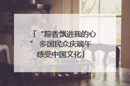 “粽香飘进我的心” 多国民众庆端午感受中国文化