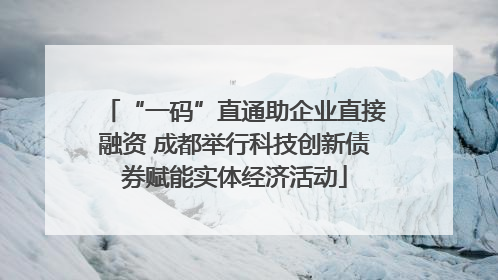 “一码”直通助企业直接融资 成都举行科技创新债券赋能实体经济活动