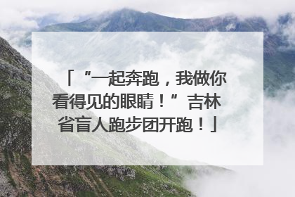 “一起奔跑，我做你看得见的眼睛！”吉林省盲人跑步团开跑！