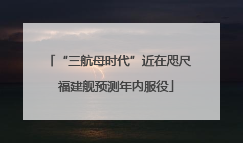 “三航母时代”近在咫尺 福建舰预测年内服役