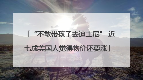 “不敢带孩子去迪士尼” 近七成美国人觉得物价还要涨