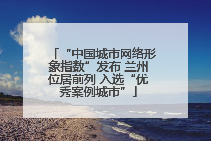 “中国城市网络形象指数”发布 兰州位居前列 入选“优秀案例城市”