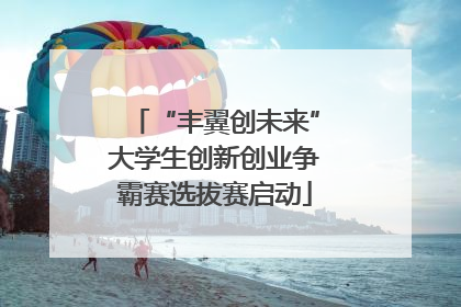 “丰翼创未来”大学生创新创业争霸赛选拔赛启动