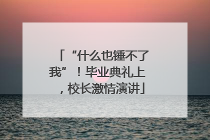 “什么也锤不了我”！毕业典礼上，校长激情演讲