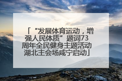 “发展体育运动，增强人民体质”题词73周年全民健身主题活动湖北主会场咸宁启动