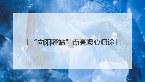 “向阳驿站”点亮暖心归途
