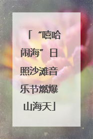 “嘻哈闹海”日照沙滩音乐节燃爆山海天