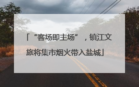 “客场即主场”，镇江文旅将集市烟火带入盐城
