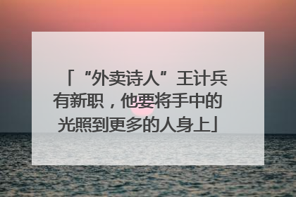 “外卖诗人”王计兵有新职，他要将手中的光照到更多的人身上