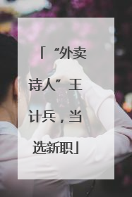 “外卖诗人”王计兵，当选新职