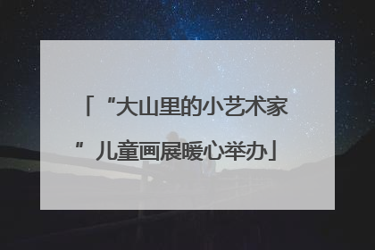 “大山里的小艺术家”儿童画展暖心举办