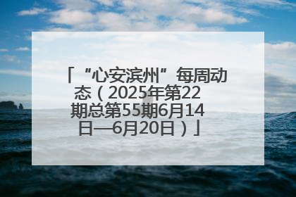 “心安滨州”每周动态（2025年第22期总第55期6月14日—6月20日）