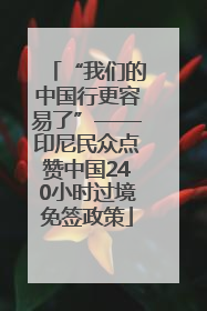 “我们的中国行更容易了”——印尼民众点赞中国240小时过境免签政策