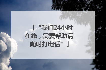 “我们24小时在线，需要帮助请随时打电话”