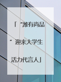 “潍有尚品”迎来大学生活力代言人