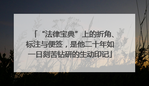 “法律宝典”上的折角、标注与便签，是他二十年如一日刻苦钻研的生动印记