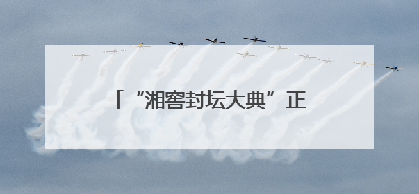“湘窖封坛大典”正式列入市级非遗名录