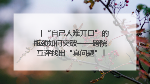 “自己人难开口”的瓶颈如何突破——跨院互评找出“真问题”