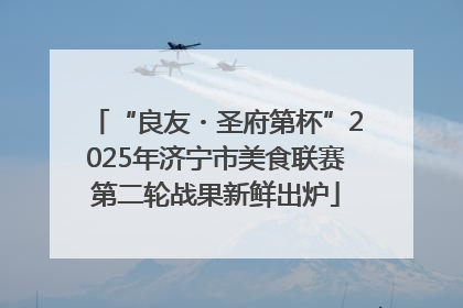 “良友・圣府第杯”2025年济宁市美食联赛第二轮战果新鲜出炉