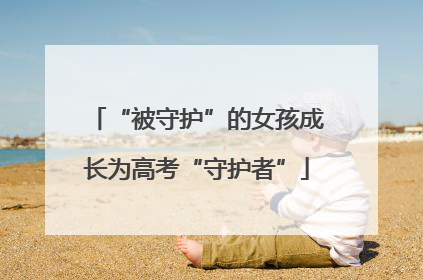“被守护”的女孩成长为高考“守护者”