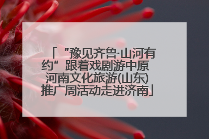 “豫见齐鲁·山河有约”跟着戏剧游中原 河南文化旅游(山东)推广周活动走进济南