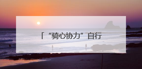 “骑心协力”自行车骑行活动启幕
