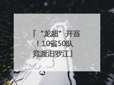 “龙超”开赛！10省50队竞渡汨罗江