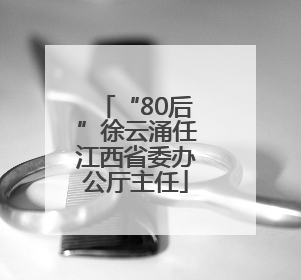 “80后”徐云涌任江西省委办公厅主任