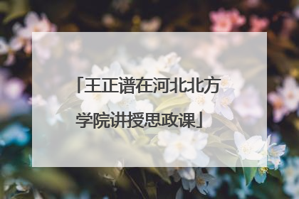 王正谱在河北北方学院讲授思政课