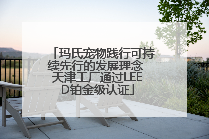 玛氏宠物践行可持续先行的发展理念 天津工厂通过LEED铂金级认证
