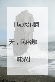 玩水乐翻天，民俗趣味浓