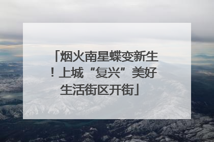 烟火南星蝶变新生！上城“复兴”美好生活街区开街
