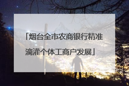 烟台全市农商银行精准滴灌个体工商户发展