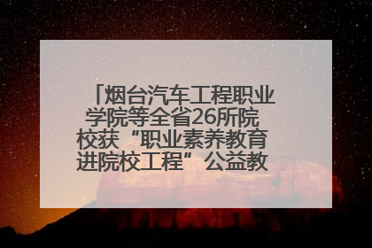 烟台汽车工程职业学院等全省26所院校获“职业素养教育进院校工程”公益教学点集中授牌