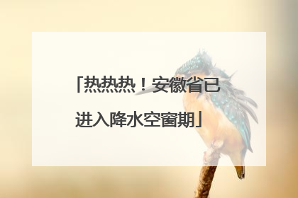 热热热！安徽省已进入降水空窗期